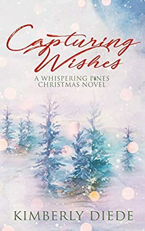 Capturing Wishes: A Whispering Pines Christmas Novel (Celia's Gifts) by Kimberly Diede