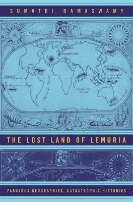 The Lost Land of Lemuria: Fabulous Geographies, Catastrophic Histories by Sumathi Ramaswamy