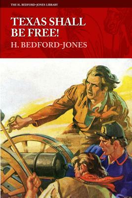 Texas Shall Be Free! by H. Bedford-Jones