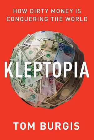 Kleptopia: How Dirty Money Is Conquering the World by Tom Burgis