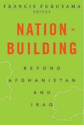 Nation-Building: Beyond Afghanistan and Iraq by Francis Fukuyama