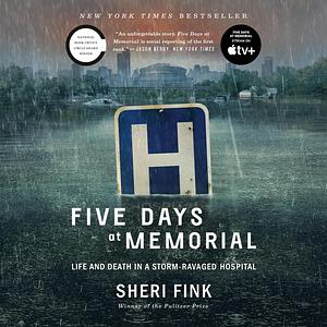 Five Days at Memorial: Life and Death in a Storm-Ravaged Hospital by Sheri Fink