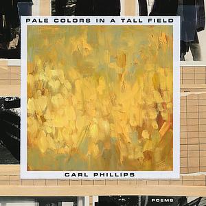 Pale Colors in a Tall Field: Poems by Carl Phillips