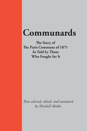 Communards: The Story of the Paris Commune of 1871, As Told by Those Who Fought for It by Mitchell Abidor, Louis-Auguste Blanqui