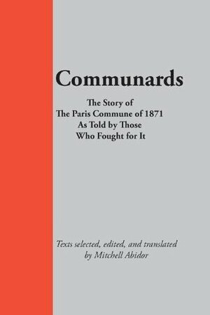 Communards: The Story of the Paris Commune of 1871, As Told by Those Who Fought for It by Louis-Auguste Blanqui, Mitchell Abidor