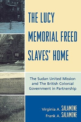 Lucy Memorial Freed Slaves' Home: The Sudan United Mission and the British Colonial Government in Partnership by Frank A. Salamone, Virginia A. Salamone