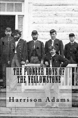 The Pioneer Boys Of The Yellowstone by Harrison Adams