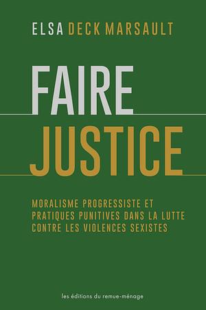 Faire justice Moralisme progressiste et pratiques punitives dans la lutte contre les violences sexistes by Elsa Deck Marsault