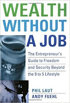 Wealth Without a Job: The Entrepreneur's Guide to Freedom and Security Beyond the 9 to 5 Lifestyle by Phil Laut