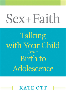 Sex + Faith: Talking with Your Child from Birth to Adolescence by Kate Ott