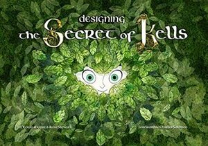 Designing the Secret of Kells by Tomm Moore, Ross Stewart, Éloïse Scherrer