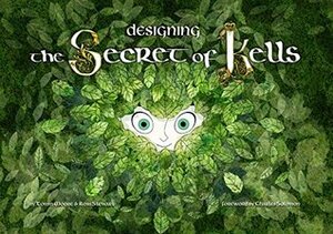 Designing the Secret of Kells by Ross Stewart, Éloïse Scherrer, Tomm Moore