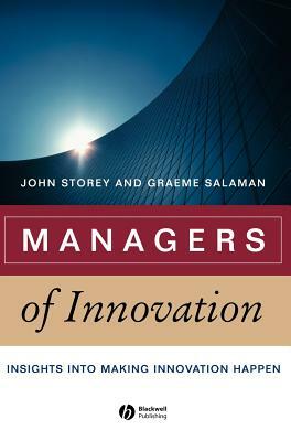 Managers of Innovation: Insights Into Making Innovation Happen by John Storey, Graeme Salaman