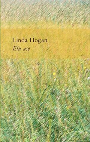 Elu ase. Elava maailma vaimulugu by Linda Hogan