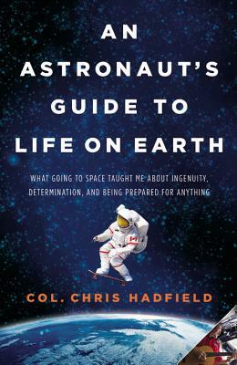 An Astronaut's Guide to Life on Earth: What Going to Space Taught Me about Ingenuity, Determination, and Being Prepared for Anything by Chris Hadfield