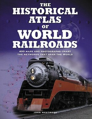 The Historical Atlas of World Railroads by John Westwood