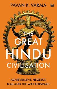 The Great Hindu Civilisation: Achievement, Neglect, Bias and the Way Forward by Pavan K. Varma