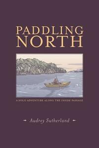 Paddling North: A Solo Adventure Along the Inside Passage by Audrey Sutherland