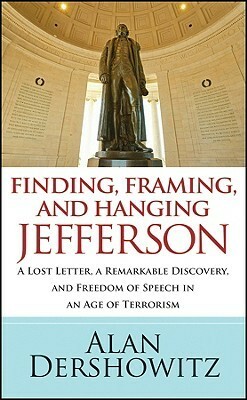 Finding, Framing, and Hanging Jefferson: A Lost Letter, a Remarkable Discovery, and Freedom of Speech in an Age of Terrorism by Alan M. Dershowitz