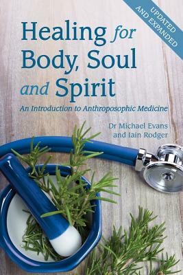 Healing for Body, Soul and Spirit: An Introduction to Anthroposophic Medicine by Iain Rodger, Michael Evans