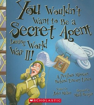 You Wouldn't Want to Be a Secret Agent During World War II!: A Perilous Mission Behind Enemy Lines by John Malam