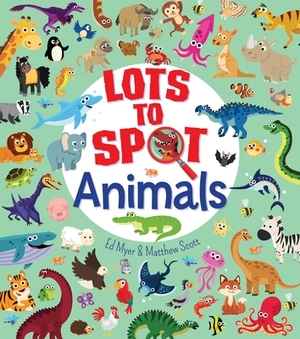 Lots to Spot: Animals by Ed Myer, Matthew Scott