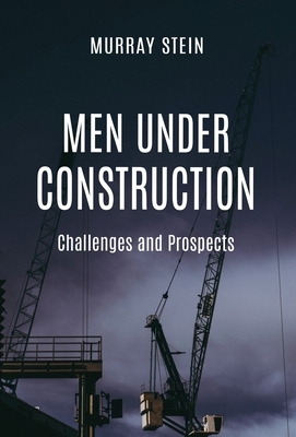 Men Under Construction: Challenges and Prospects by Murray Stein