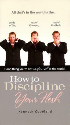 How to Discipline Your Flesh by Kenneth Copeland