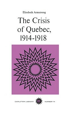 The Crisis of Quebec, 1914-1918, Volume 74 by Elizabeth Armstrong