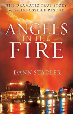 Angels in the Fire: The Dramatic True Story of an Impossible Rescue by Dann Stadler