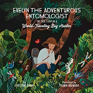 Evelyn the Adventurous Entomologist: The True Story of a World-Traveling Bug Hunter by Yasmin Imamura, Christine Evans