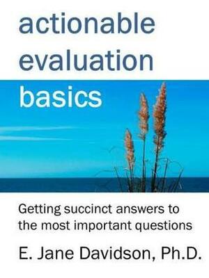 Actionable Evaluation Basics: Getting succinct answers to the most important questions by E. Jane Davidson