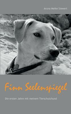 Finn Seelenspiegel: Die ersten Jahre mit meinem Tierschutzhund by Aruna Meike Siewert