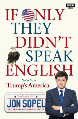 If Only They Didn't Speak English: Adventures in America- The Most Foreign Land on Earth by Jon Sopel