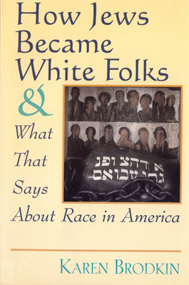 How Jews Became White Folks and What That Says About Race in America by Karen Brodkin