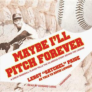 Maybe I'll Pitch Forever: A Great Baseball Player Tells the Hilarious Story Behind the Legend by Leroy "Satchel" Paige