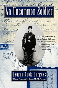An Uncommon Soldier: The Civil War Letters of Sarah Rosetta Wakeman, Alias Pvt. Lyons Wakeman, 153rd Regiment, New York State Volunteers, 1 by Sarah Wakeman