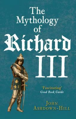 The Mythology of Richard III by John Ashdown-Hill
