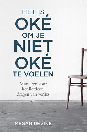 Het is oké om je niet oké te voelen: manieren voor het liefdevol dragen van verlies by Megan Devine