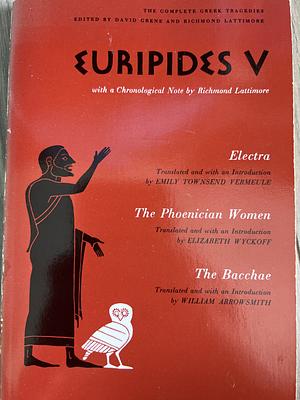 Euripides V: Electra / The Phoenician Women / The Bacchae by Richmond Lattimore, Euripides, David Grene, William Arrowsmith, Emily Townsend Vermeule, Elizabeth Wyckoff