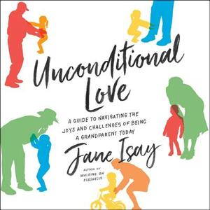 Unconditional Love: A Guide to Navigating the Joys and Challenges of Being a Grandparent Today by Jane Isay