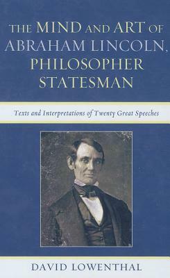 The Mind and Art of Abraham Lincoln, Philosopher Statesman: Texts and Interpretations of Twenty Great Speeches by David Lowenthal
