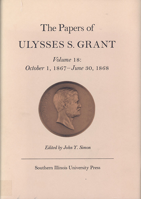 The Papers of Ulysses S. Grant, Volume 18, Volume 18: October 1, 1867 - June 30, 1868 by 
