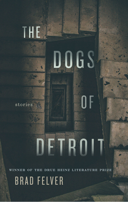 The Dogs of Detroit: Stories by Brad Felver