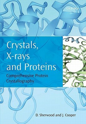Crystals, X-Rays and Proteins: Comprehensive Protein Crystallography by Dennis Sherwood, Jon Cooper