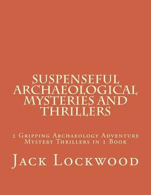 Suspenseful Archaeological Mysteries and Thrillers: 2 Gripping Archaeology Adventure Mystery Thrillers in 1 Book by Jack M. Lockwood