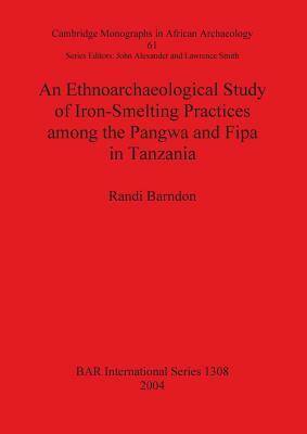 An Ethnoarchaeological Study of Iron-Smelting Practices among the Pangwa and Fipa in Tanzania by Randi Barndon