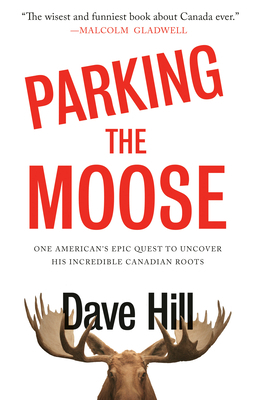 Parking the Moose: One American's Epic Quest to Uncover His Incredible Canadian Roots by Dave Hill