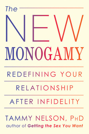 The New Monogamy: Redefining Your Relationship After Infidelity by Tammy Nelson