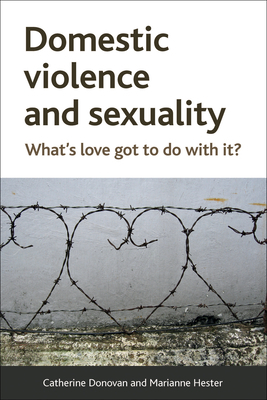 Domestic Violence and Sexuality: What's Love Got to Do with It? by Catherine Donovan, Marianne Hester